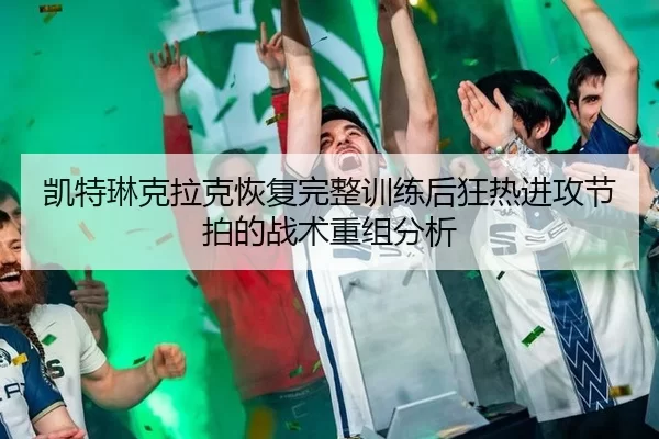 kai-te-lin-ke-la-ke-hui-fu-wan-zheng-xun-lian-hou-kuang-re-jin-gong-jie-pai-de-zhan-shu-chong-zu-fen-xi-2-492.jpg